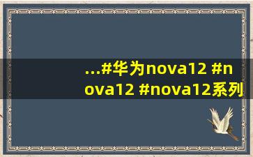 ...#华为nova12 #nova12 #nova12系列 #华为手机 