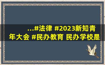 ...#法律 #2023新知青年大会 #民办教育 民办学校是什么学校