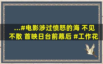 ...#电影涉过愤怒的海 不见不散 首映日台前幕后 #工作花絮 byi...