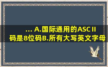 ...( )。A.国际通用的ASCⅡ码是8位码B.所有大写英文字母的ASCⅡ码...