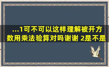 ...(1)可不可以这样理解,被开方数用乘法验算。对吗谢谢 (2)是不是可以这