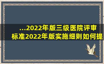 ...(2022年版)》、《三级医院评审标准(2022年版)实施细则》如何提及...