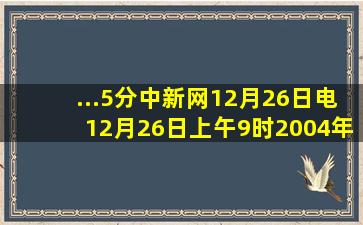 ...(5分)中新网12月26日电12月26日上午9时,2004年11月立项、2005年开