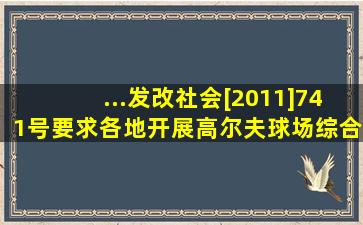 ...(发改社会[2011]741号),要求各地开展高尔夫球场综合清理整治工作...