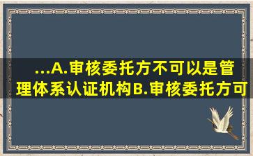 ...)。A.审核委托方不可以是管理体系认证机构B.审核委托方可以是要求...