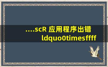 ....scR 应用程序出错 “0×ffff00e9”指令引用“0×ffff00e9"内存。