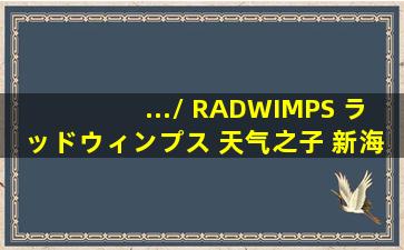 .../ RADWIMPS (ラッドウィンプス) 天气之子 新海诚 三浦透子