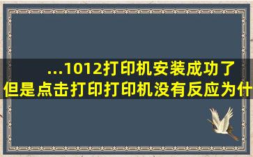 ...1012打印机安装成功了,但是点击打印,打印机没有反应为什么呢?