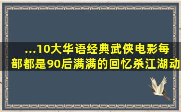 ...10大华语经典武侠电影,每部都是90后满满的回忆杀江湖动作