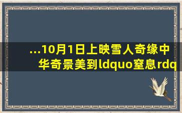 ...10月1日上映《雪人奇缘》中华奇景美到“窒息”! 国庆档迎来...