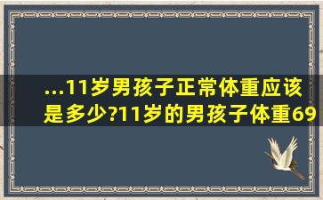 ...11岁男孩子正常体重应该是多少?11岁的男孩子体重69斤,身高1.4米...