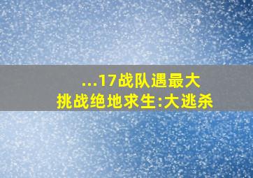 ...17战队遇最大挑战绝地求生:大逃杀