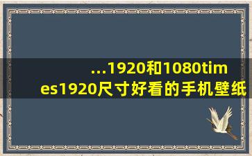 ...1920和1080×1920尺寸好看的手机壁纸,题材是动漫或者是创意简洁的.