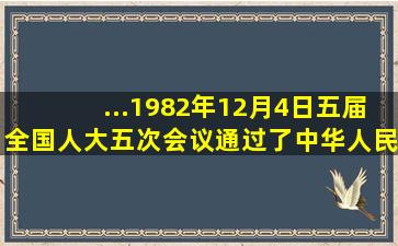 ...1982年12月4日,五届全国人大五次会议通过了《中华人民共和国宪法...
