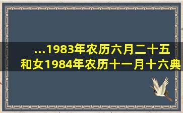 ...1983年农历六月二十五和女1984年农历十一月十六典礼的黄道吉日是?