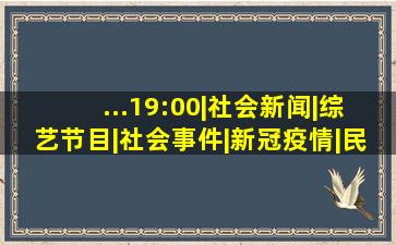 ...19:00|社会新闻|综艺节目|社会事件|新冠疫情|民生报道