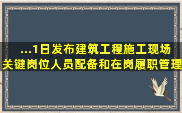 ...1日发布建筑工程施工现场关键岗位人员配备和在岗履职管理办法...