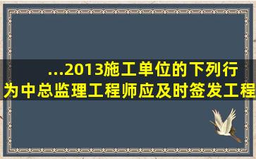 ...2013),施工单位的下列行为中,总监理工程师应及时签发工程暂停...