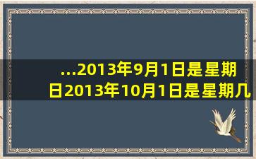 ...2013年9月1日是星期日。2013年10月1日是星期几?2014年元旦呢?