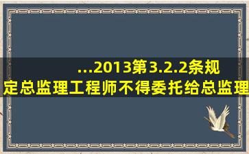 ...2013第3.2.2条规定,总监理工程师不得委托给总监理工程师代表的...