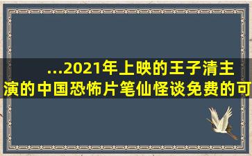 ...2021年上映的王子清主演的中国恐怖片《笔仙怪谈》免费的可在线...