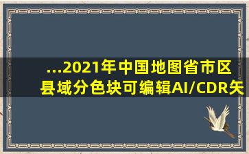 ...2021年中国地图省、市、区县域分色块可编辑AI/CDR矢量地图免费...