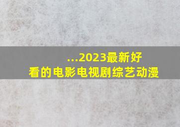 ...2023最新好看的电影电视剧综艺动漫