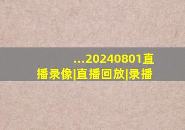 ...20240801直播录像|直播回放|录播 