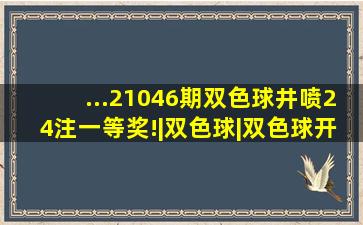 ...21046期双色球井喷24注一等奖!|双色球|双色球开奖