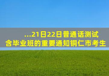 ...21日、22日普通话测试(含毕业班)的重要通知铜仁市考生