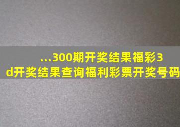 ...300期开奖结果福彩3d开奖结果查询福利彩票开奖号码