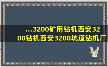 ...3200矿用钻机;西安3200钻机;西安3200坑道钻机厂家销售电话...