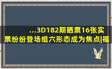 ...3D182期晒票,16张实票纷纷登场,组六形态成为焦点|福彩|彩民