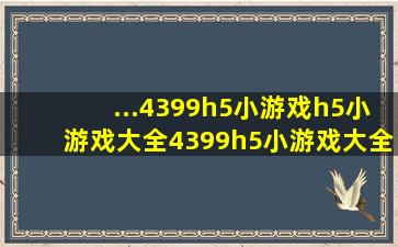 ...4399h5小游戏h5小游戏大全4399h5小游戏大全