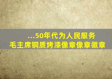 ...50年代为人民服务毛主席铜质烤漆像章像章徽章