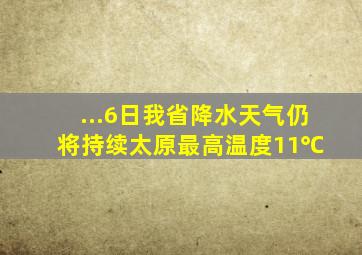 ...6日,我省降水天气仍将持续,太原最高温度11℃ 