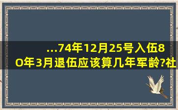 ...74年12月25号入伍8O年3月退伍应该算几年军龄?社保局如何认定军龄