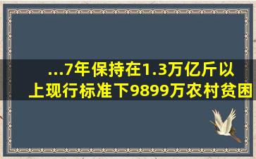 ...7年保持在1.3万亿斤以上、现行标准下9899万农村贫困人口全部脱贫