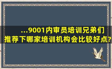 ...9001内审员培训,兄弟们推荐下哪家培训机构会比较好点? 地点:深圳;