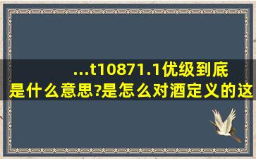 ...;t10871.1优级,到底是什么意思?是怎么对酒定义的,这样的酒是否纯...