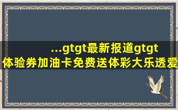 ...>>最新报道>>体验券加油卡免费送体彩大乐透爱你有“礼油