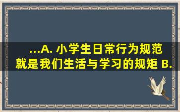 ...A. 《小学生日常行为规范》就是我们生活与学习的规矩。 B...