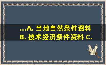 ...A. 当地自然条件资料 B. 技术经济条件资料 C. 设计资料 D...