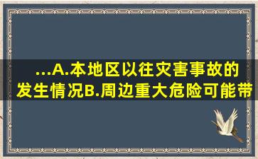 ...A.本地区以往灾害事故的发生情况B.周边重大危险可能带来的影响C....