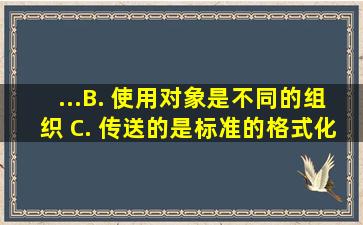 ...B. 使用对象是不同的组织 C. 传送的是标准的格式化报文 D...