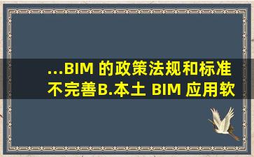 ...BIM 的政策法规和标准不完善B.本土 BIM 应用软件不够成熟本土...