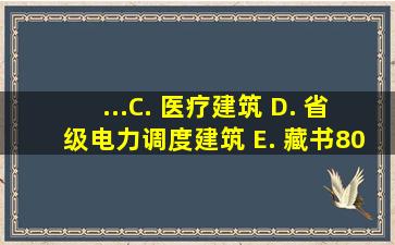 ...C. 医疗建筑 D. 省级电力调度建筑 E. 藏书80万册的图书馆