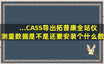 ...CASS导出拓普康全站仪测量数据。是不是还要安装个什么数据导出...