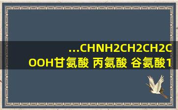 ...CHNH2CH2CH2COOH甘氨酸 丙氨酸 谷氨酸(1)C22H34O13N6的化学...