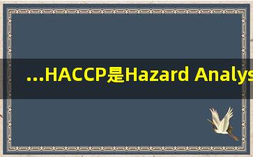 ...HACCP是Hazard Analysis Critical Control Point的缩写